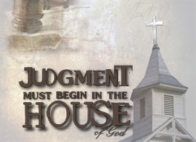 Judgment begins at the house of God. 1 Peter 4:17